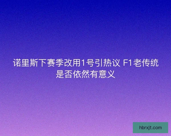 诺里斯下赛季改用1号引热议 F1老传统是否依然有意义